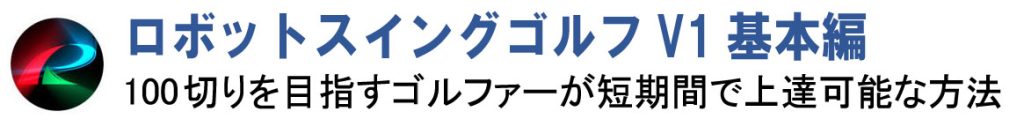 ロボットスイングゴルフV1基本編 100切りを目指すゴルファーへ　短期間で上達が可能な画期的方法
